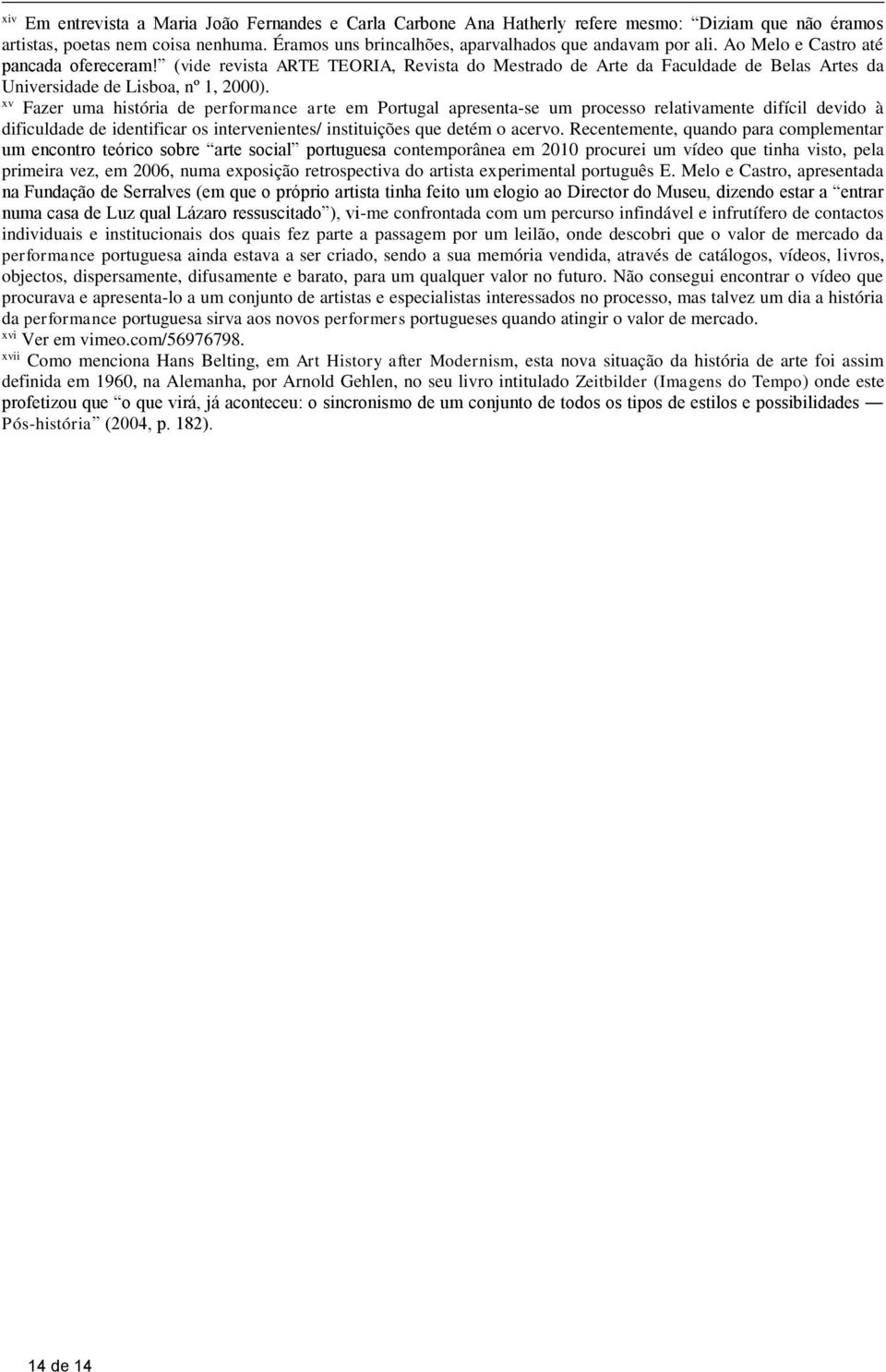 xv Fazer uma história de performance arte em Portugal apresenta-se um processo relativamente difícil devido à dificuldade de identificar os intervenientes/ instituições que detém o acervo.