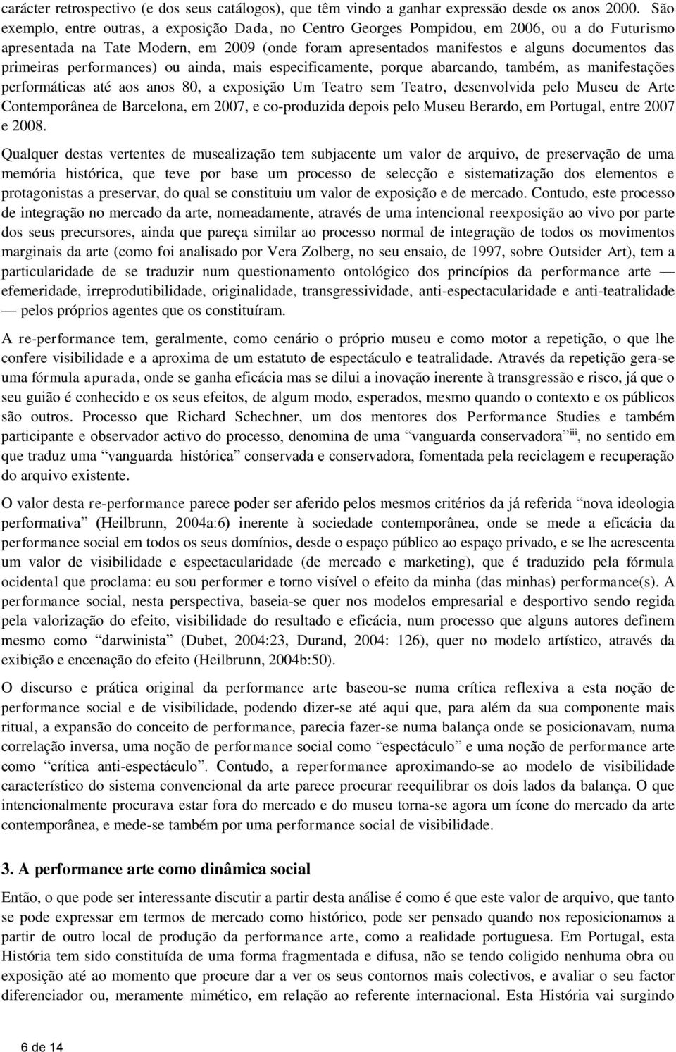 primeiras performances) ou ainda, mais especificamente, porque abarcando, também, as manifestações performáticas até aos anos 80, a exposição Um Teatro sem Teatro, desenvolvida pelo Museu de Arte