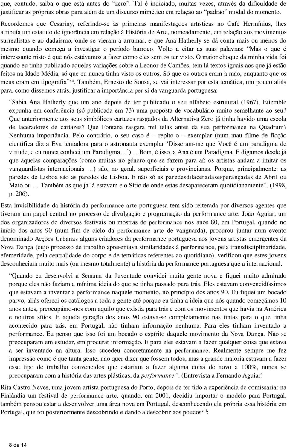 Recordemos que Cesariny, referindo-se às primeiras manifestações artísticas no Café Hermínius, lhes atribuía um estatuto de ignorância em relação à História de Arte, nomeadamente, em relação aos