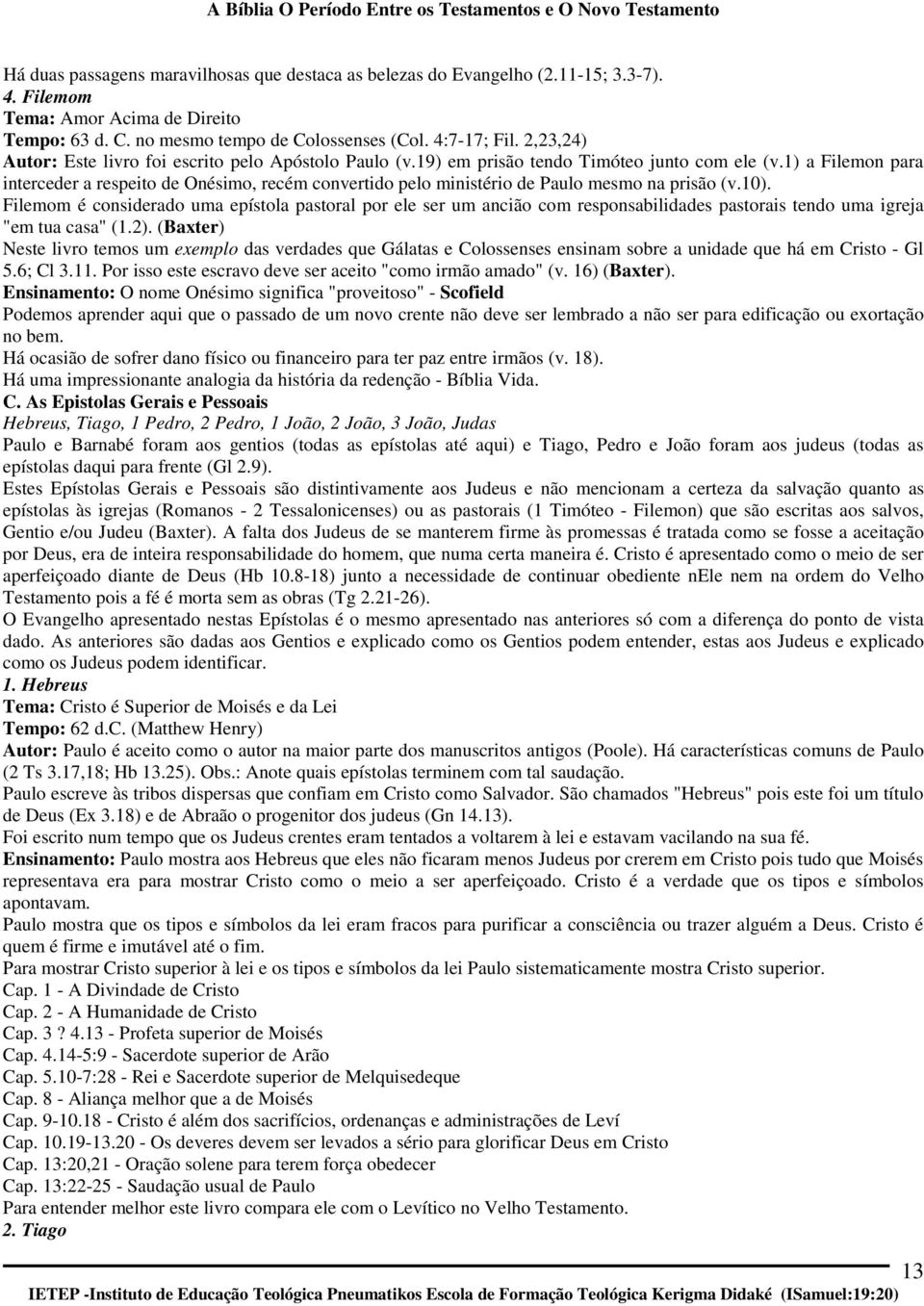 1) a Filemon para interceder a respeito de Onésimo, recém convertido pelo ministério de Paulo mesmo na prisão (v.10).