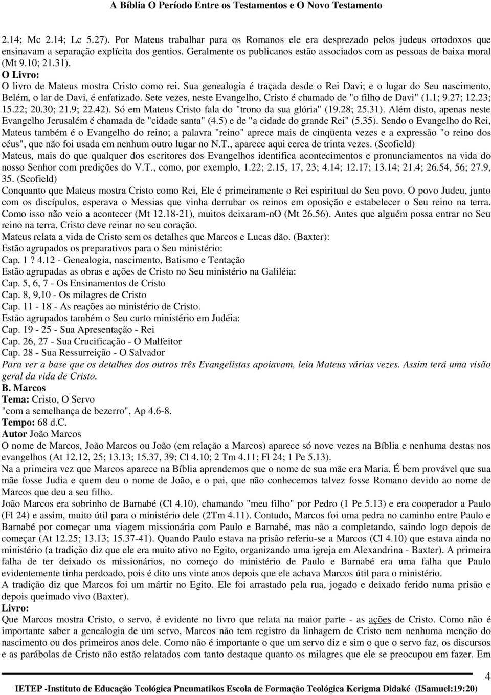 Sua genealogia é traçada desde o Rei Davi; e o lugar do Seu nascimento, Belém, o lar de Davi, é enfatizado. Sete vezes, neste Evangelho, Cristo é chamado de "o filho de Davi" (1.1; 9.27; 12.23; 15.