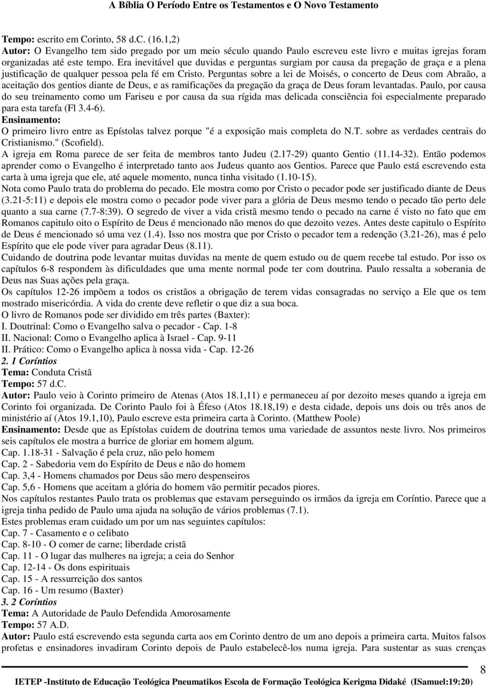 Perguntas sobre a lei de Moisés, o concerto de Deus com Abraão, a aceitação dos gentios diante de Deus, e as ramificações da pregação da graça de Deus foram levantadas.