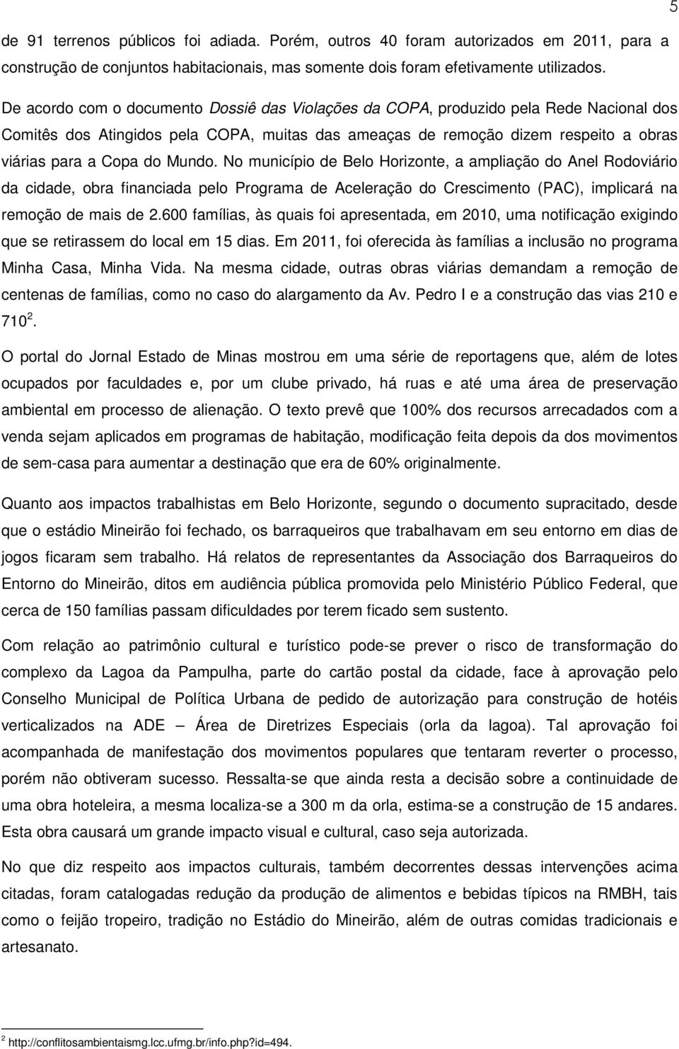 Mundo. No município de Belo Horizonte, a ampliação do Anel Rodoviário da cidade, obra financiada pelo Programa de Aceleração do Crescimento (PAC), implicará na remoção de mais de 2.