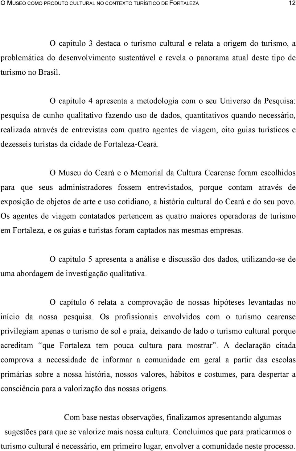 O capítulo 4 apresenta a metodologia com o seu Universo da Pesquisa: pesquisa de cunho qualitativo fazendo uso de dados, quantitativos quando necessário, realizada através de entrevistas com quatro