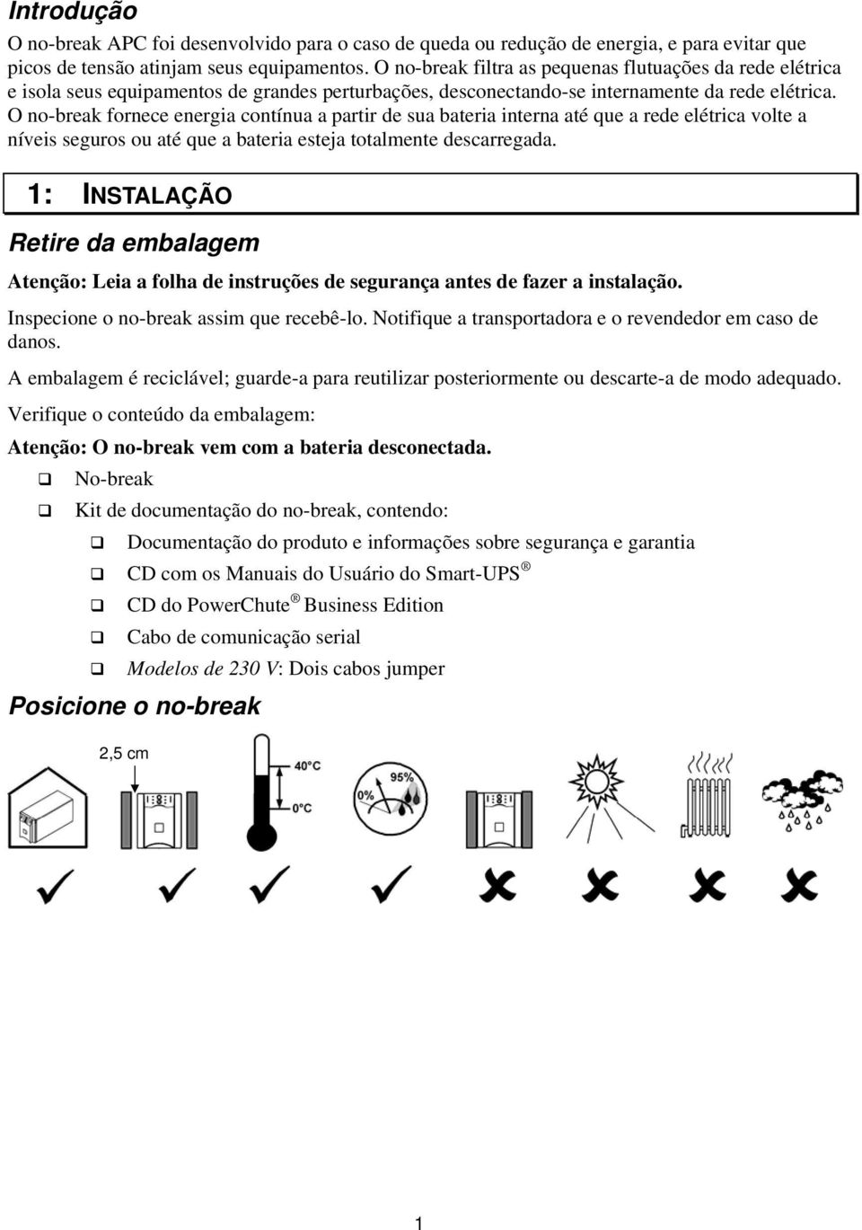 O no-break fornece energia contínua a partir de sua bateria interna até que a rede elétrica volte a níveis seguros ou até que a bateria esteja totalmente descarregada.