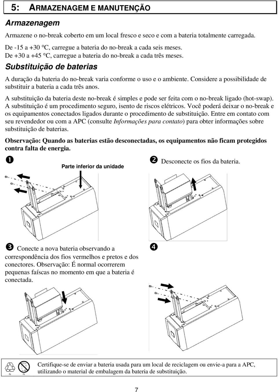 Considere a possibilidade de substituir a bateria a cada três anos. A substituição da bateria deste no-break é simples e pode ser feita com o no-break ligado (hot-swap).