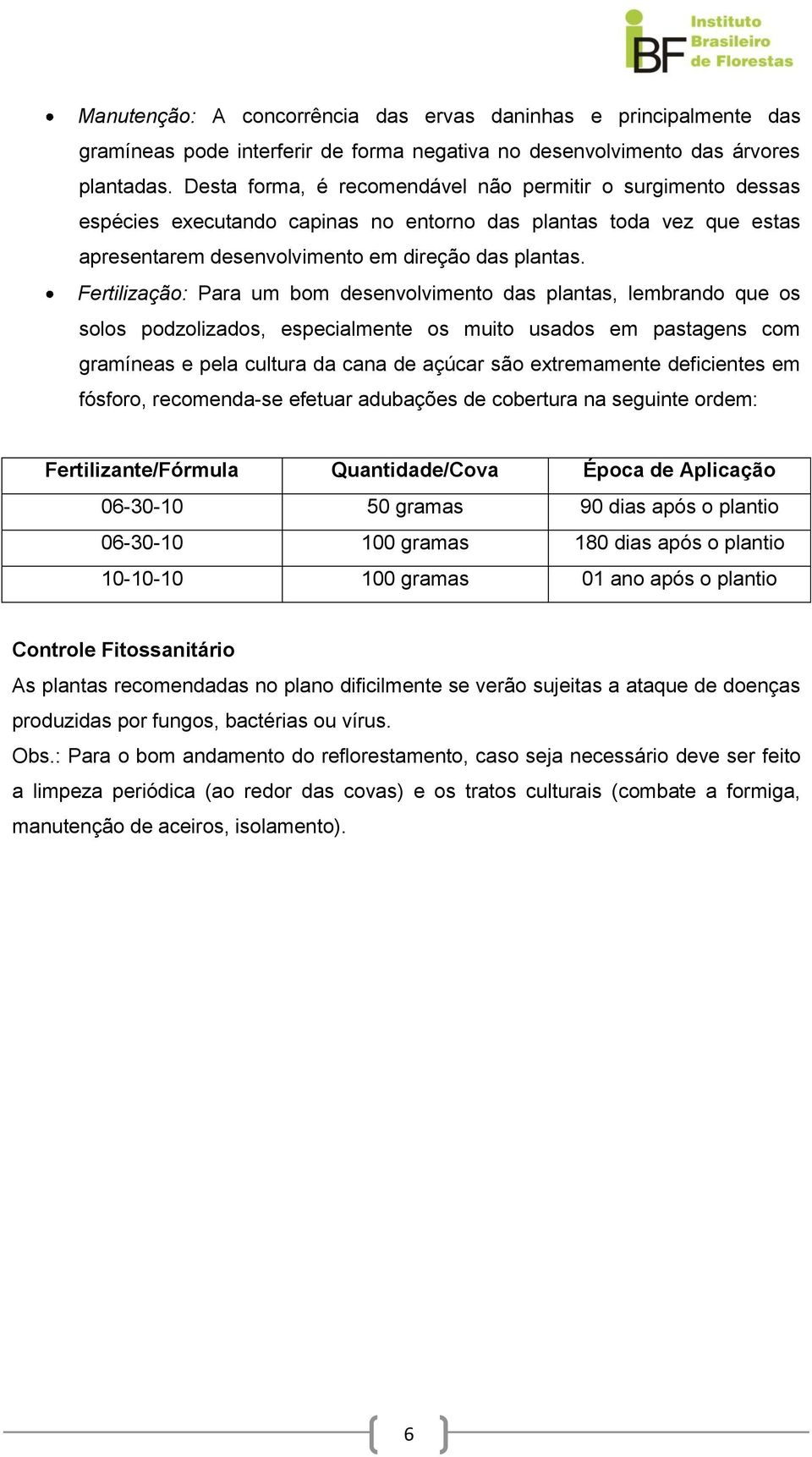 Fertilização: Para um bom desenvolvimento das plantas, lembrando que os solos podzolizados, especialmente os muito usados em pastagens com gramíneas e pela cultura da cana de açúcar são extremamente