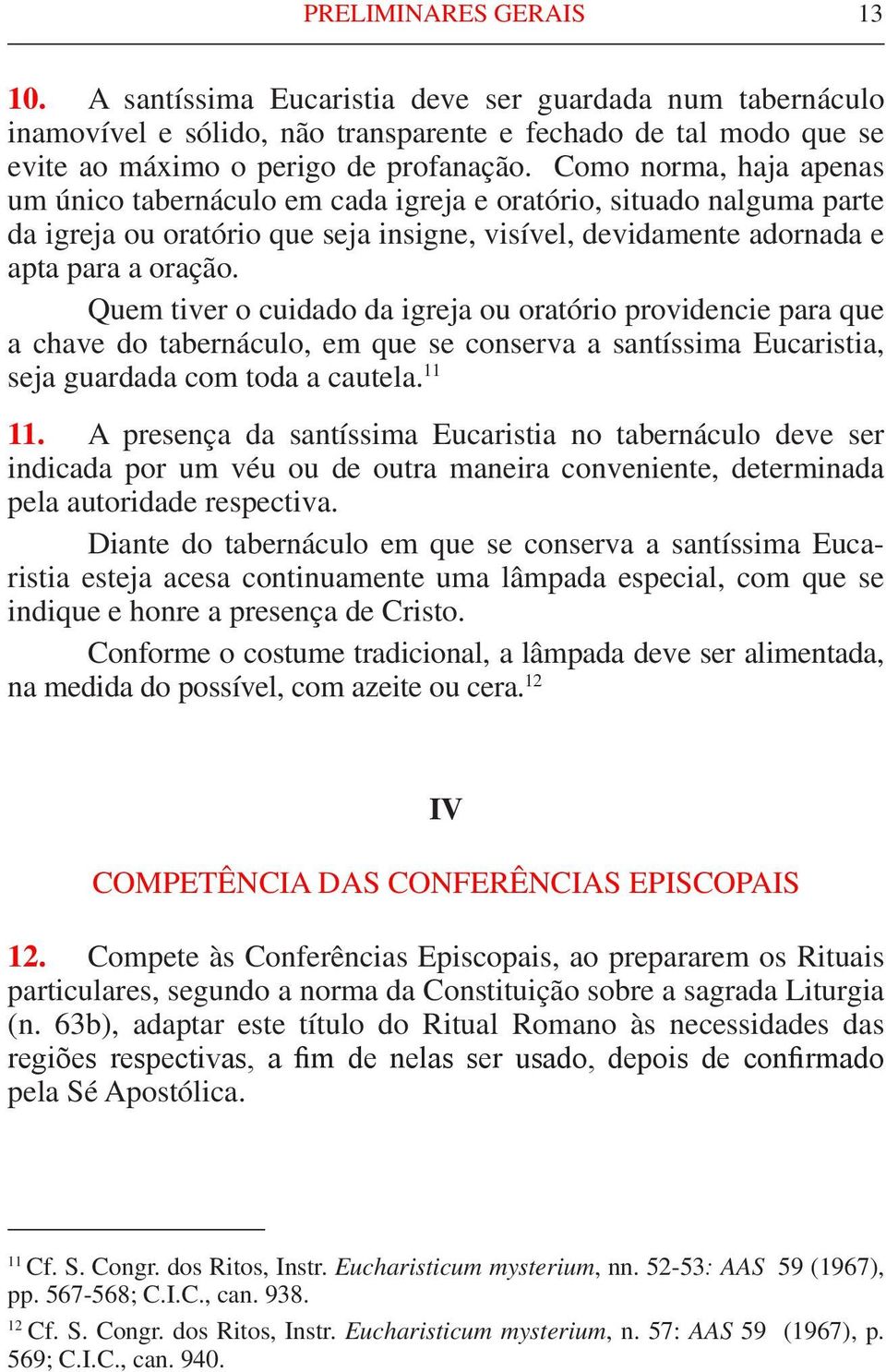 Quem tiver o cuidado da igreja ou oratório providencie para que a chave do tabernáculo, em que se conserva a santíssima Eucaristia, seja guardada com toda a cautela. 11 11.