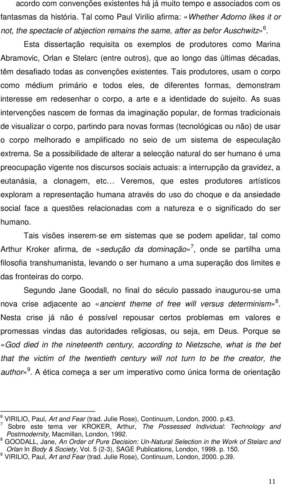 Esta dissertação requisita os exemplos de produtores como Marina Abramovic, Orlan e Stelarc (entre outros), que ao longo das últimas décadas, têm desafiado todas as convenções existentes.