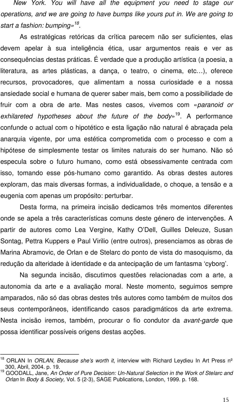 É verdade que a produção artística (a poesia, a literatura, as artes plásticas, a dança, o teatro, o cinema, etc ), oferece recursos, provocadores, que alimentam a nossa curiosidade e a nossa