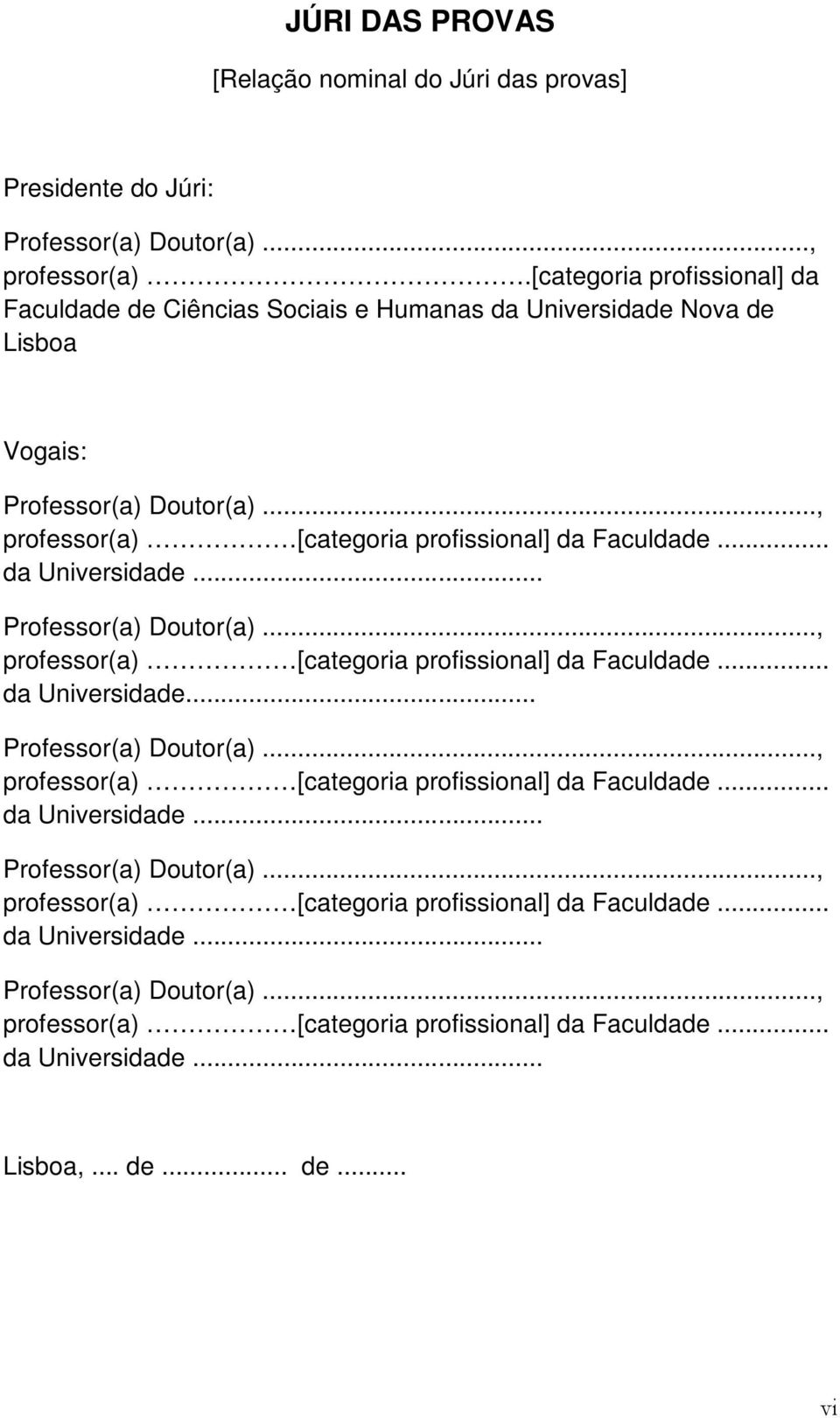 .. da Universidade... Professor(a) Doutor(a)..., professor(a) [categoria profissional] da Faculdade... da Universidade... Professor(a) Doutor(a)..., professor(a) [categoria profissional] da Faculdade... da Universidade... Professor(a) Doutor(a)..., professor(a) [categoria profissional] da Faculdade... da Universidade... Professor(a) Doutor(a)..., professor(a) [categoria profissional] da Faculdade... da Universidade... Lisboa,.