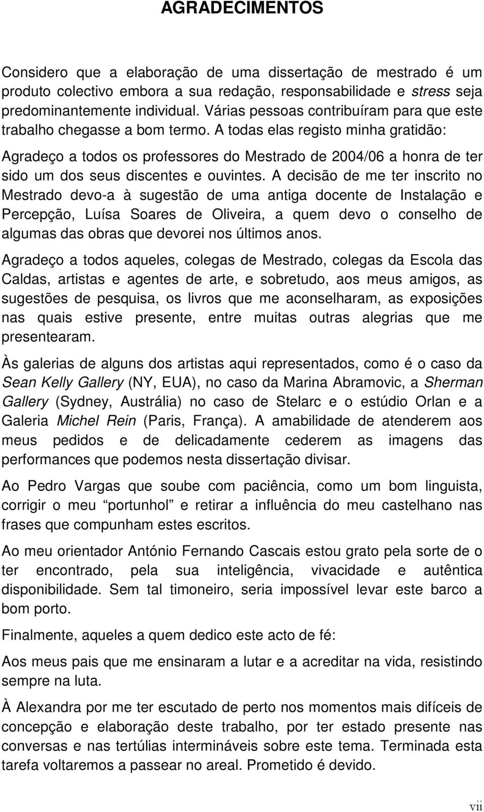 A todas elas registo minha gratidão: Agradeço a todos os professores do Mestrado de 2004/06 a honra de ter sido um dos seus discentes e ouvintes.