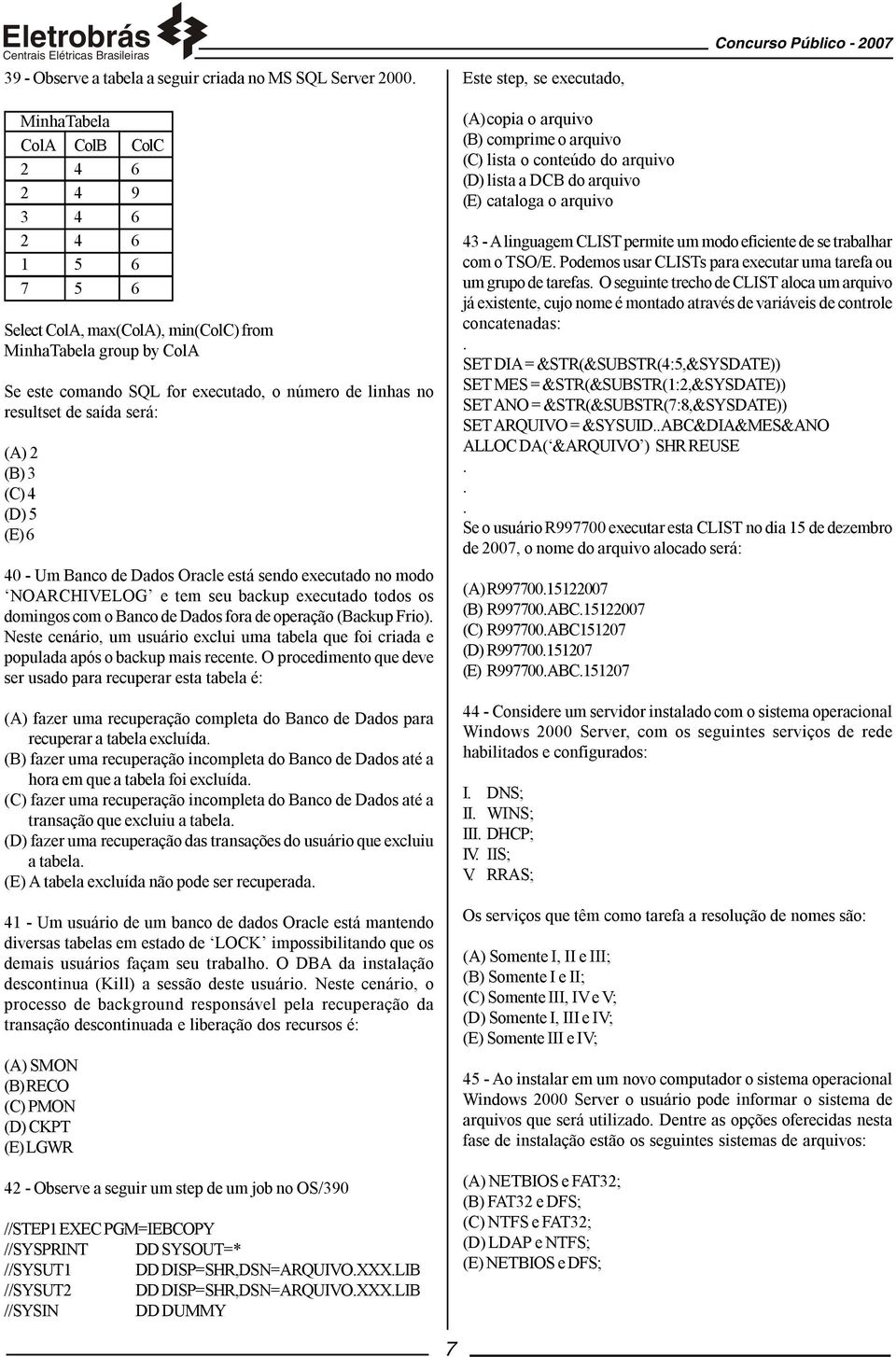 linhas no resultset de saída será: (A) 2 (B) 3 (C) 4 (D) 5 (E) 6 40 - Um Banco de Dados Oracle está sendo executado no modo NOARCHIVELOG e tem seu backup executado todos os domingos com o Banco de