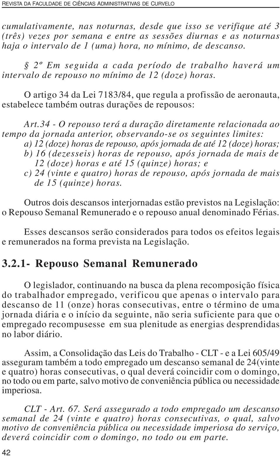 O artigo 34 da Lei 7183/84, que regula a profissão de aeronauta, estabelece também outras durações de repousos: Art.