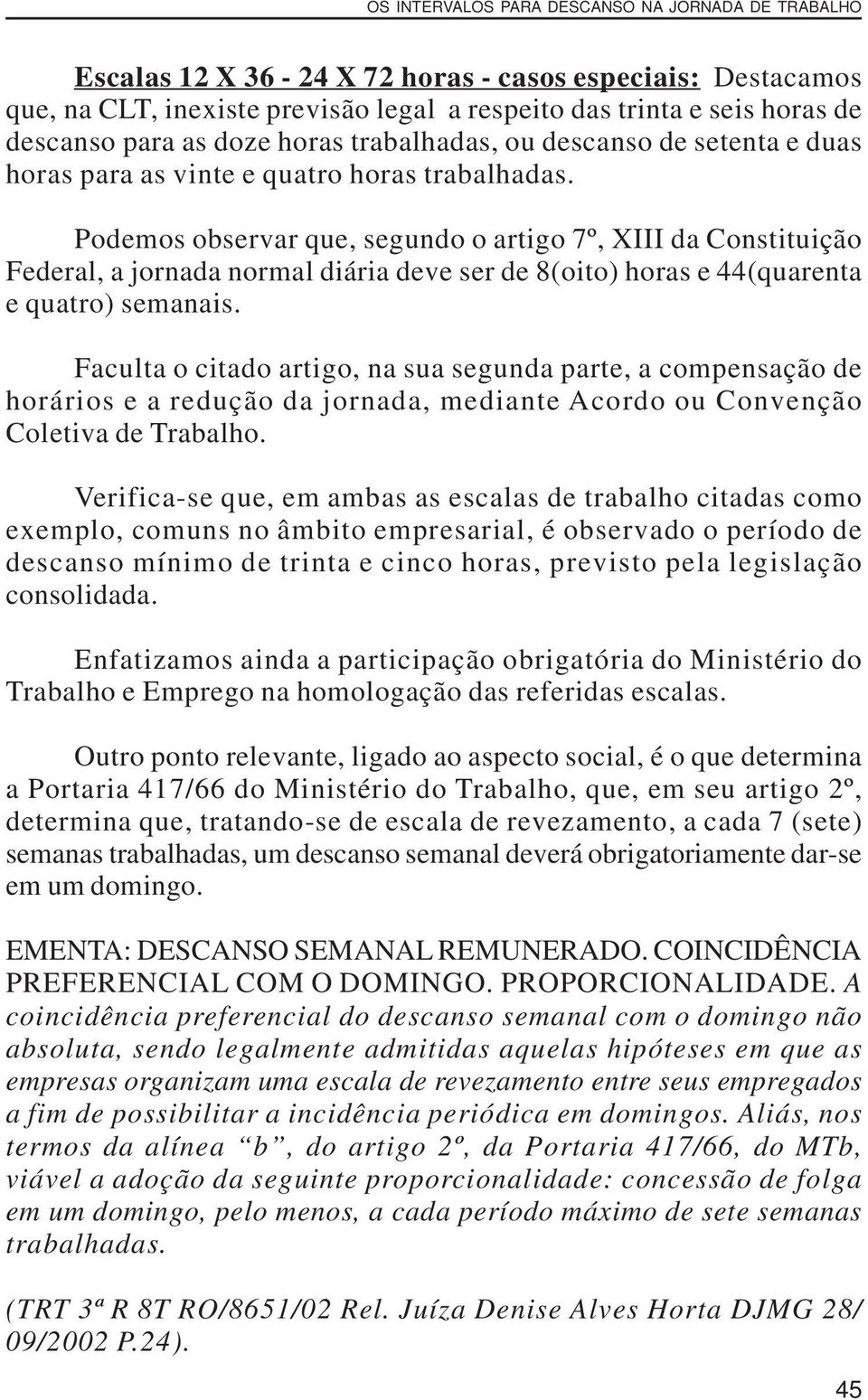 Podemos observar que, segundo o artigo 7º, XIII da Constituição Federal, a jornada normal diária deve ser de 8(oito) horas e 44(quarenta e quatro) semanais.