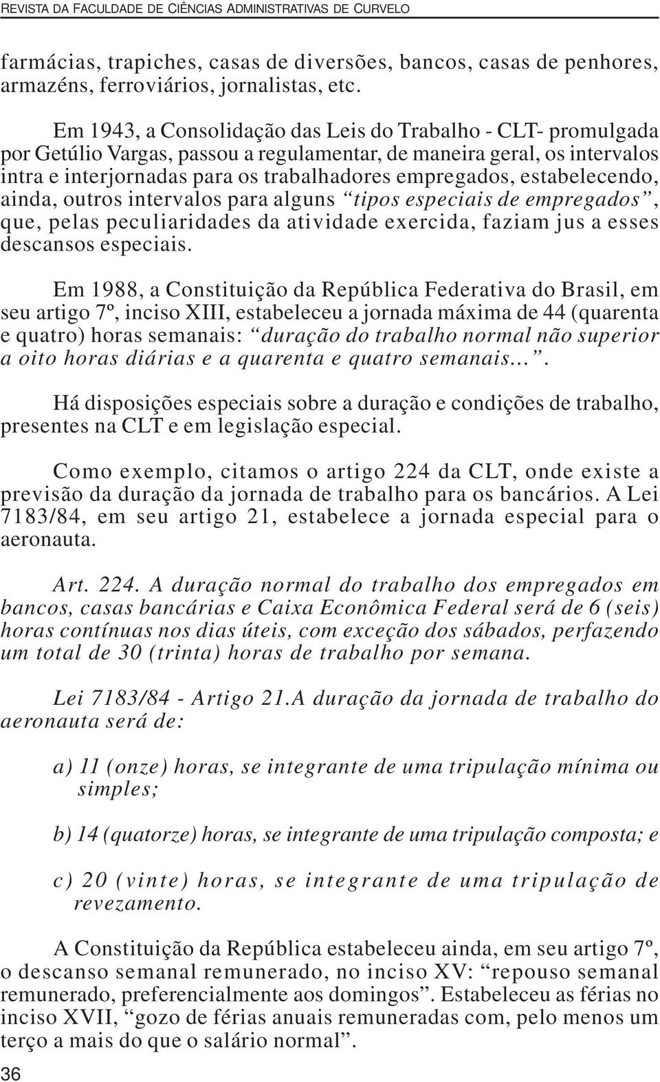 estabelecendo, ainda, outros intervalos para alguns tipos especiais de empregados, que, pelas peculiaridades da atividade exercida, faziam jus a esses descansos especiais.