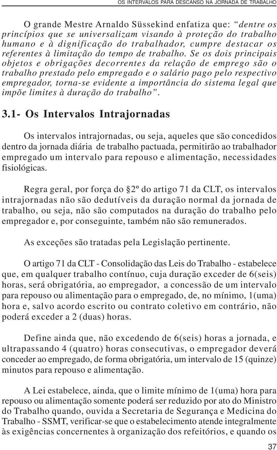 Se os dois principais objetos e obrigações decorrentes da relação de emprego são o trabalho prestado pelo empregado e o salário pago pelo respectivo empregador, torna-se evidente a importância do