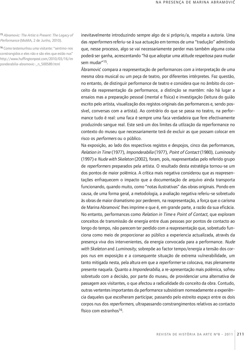 Uma das reperformers referiu-se à sua actuação em termos de uma tradução admitindo que, nesse processo, algo se vai necessariamente perder mas também alguma coisa poderá ser ganha, acrescentando há