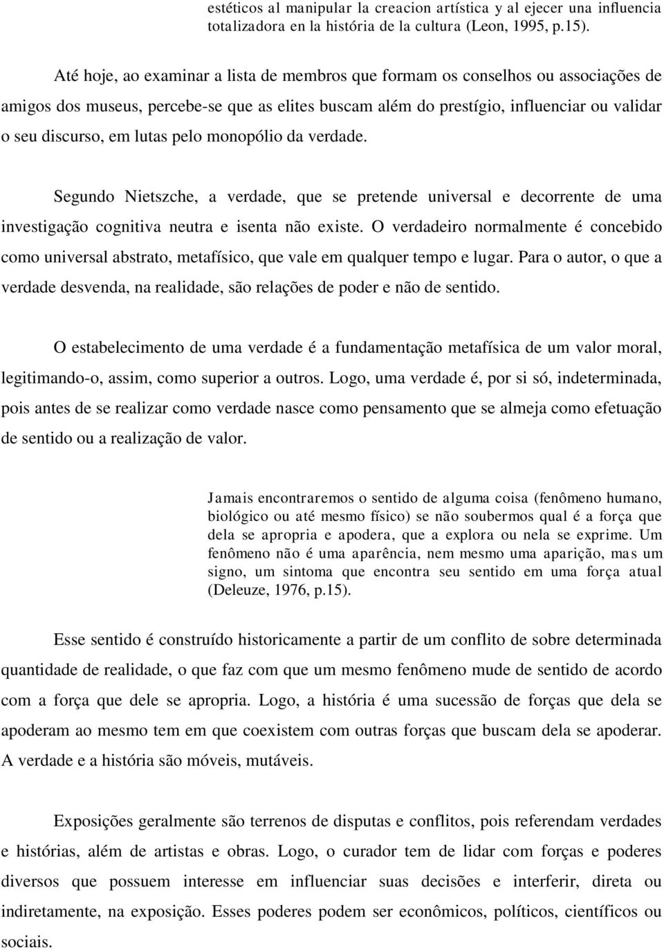 lutas pelo monopólio da verdade. Segundo Nietszche, a verdade, que se pretende universal e decorrente de uma investigação cognitiva neutra e isenta não existe.