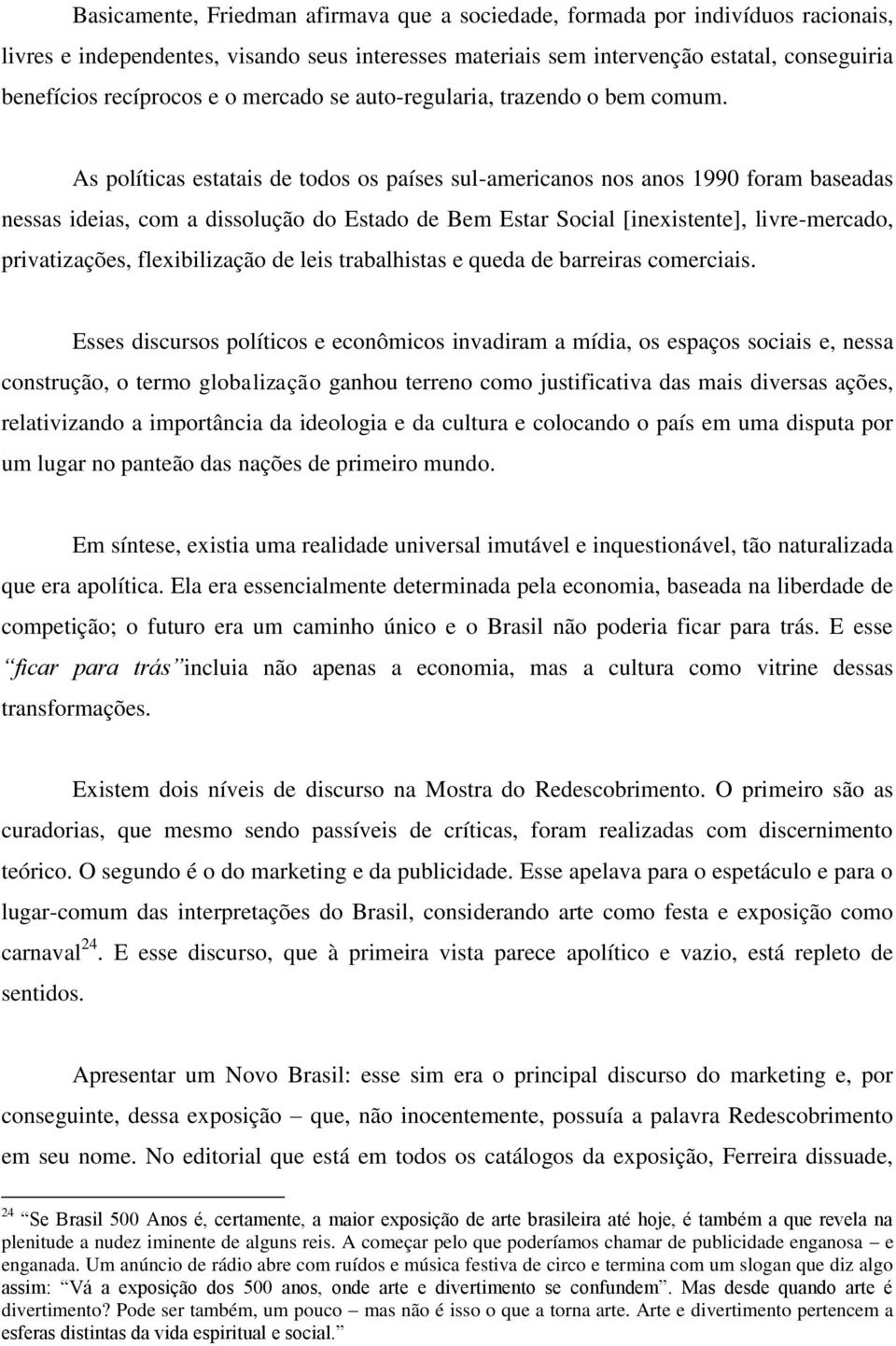 As políticas estatais de todos os países sul-americanos nos anos 1990 foram baseadas nessas ideias, com a dissolução do Estado de Bem Estar Social [inexistente], livre-mercado, privatizações,