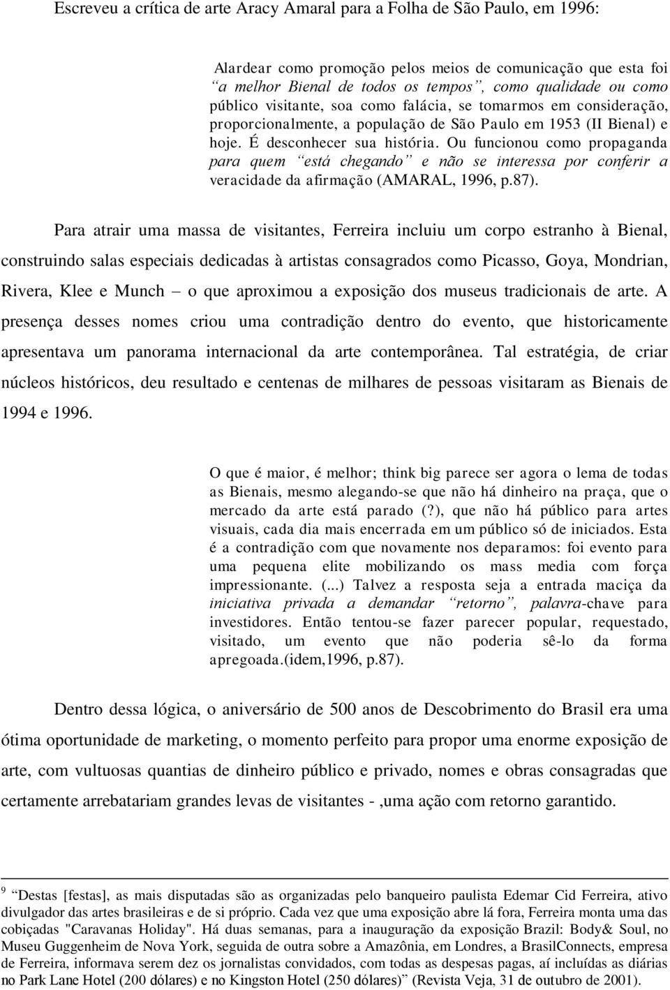 Ou funcionou como propaganda para quem está chegando e não se interessa por conferir a veracidade da afirmação (AMARAL, 1996, p.87).