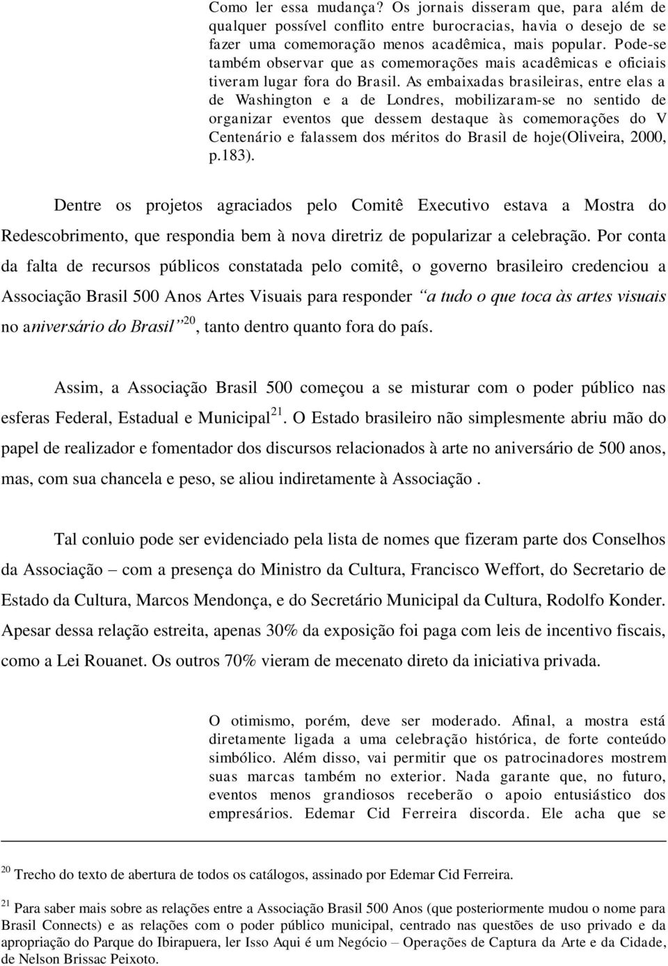 As embaixadas brasileiras, entre elas a de Washington e a de Londres, mobilizaram-se no sentido de organizar eventos que dessem destaque às comemorações do V Centenário e falassem dos méritos do