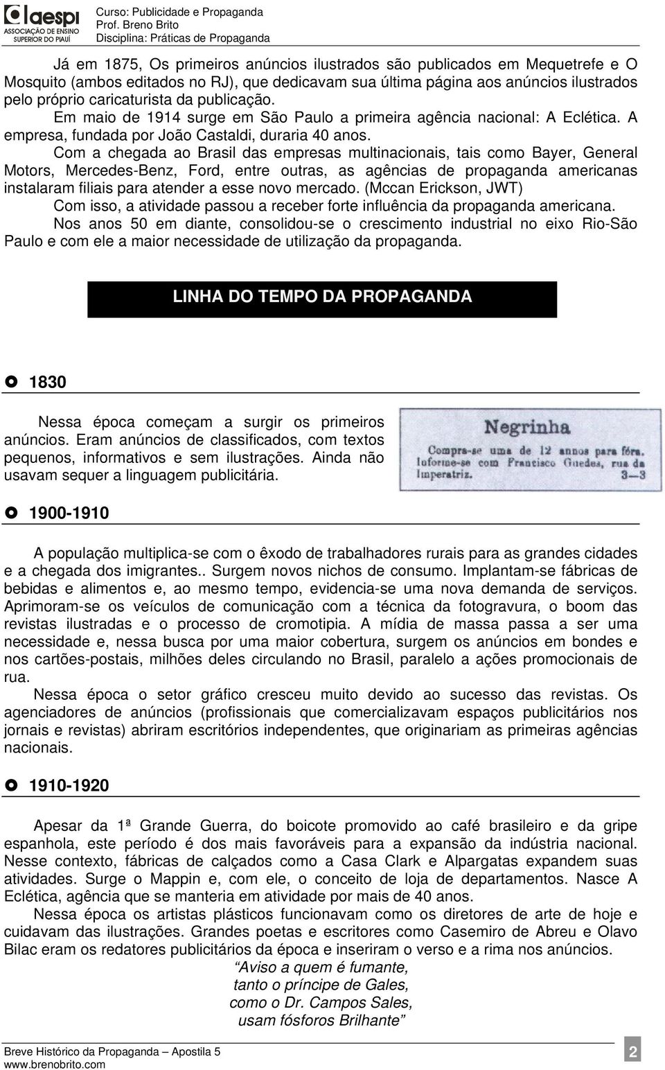 Com a chegada ao Brasil das empresas multinacionais, tais como Bayer, General Motors, Mercedes-Benz, Ford, entre outras, as agências de propaganda americanas instalaram filiais para atender a esse