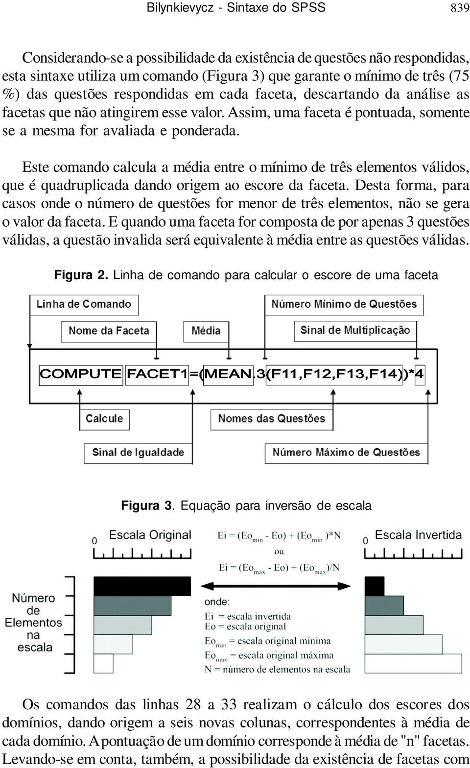 Assim, uma faceta é pontuada, somente se a mesma for avaliada e ponderada. Este comando calcula a média entre o mínimo de três elementos válidos, que é quadruplicada dando origem ao escore da faceta.