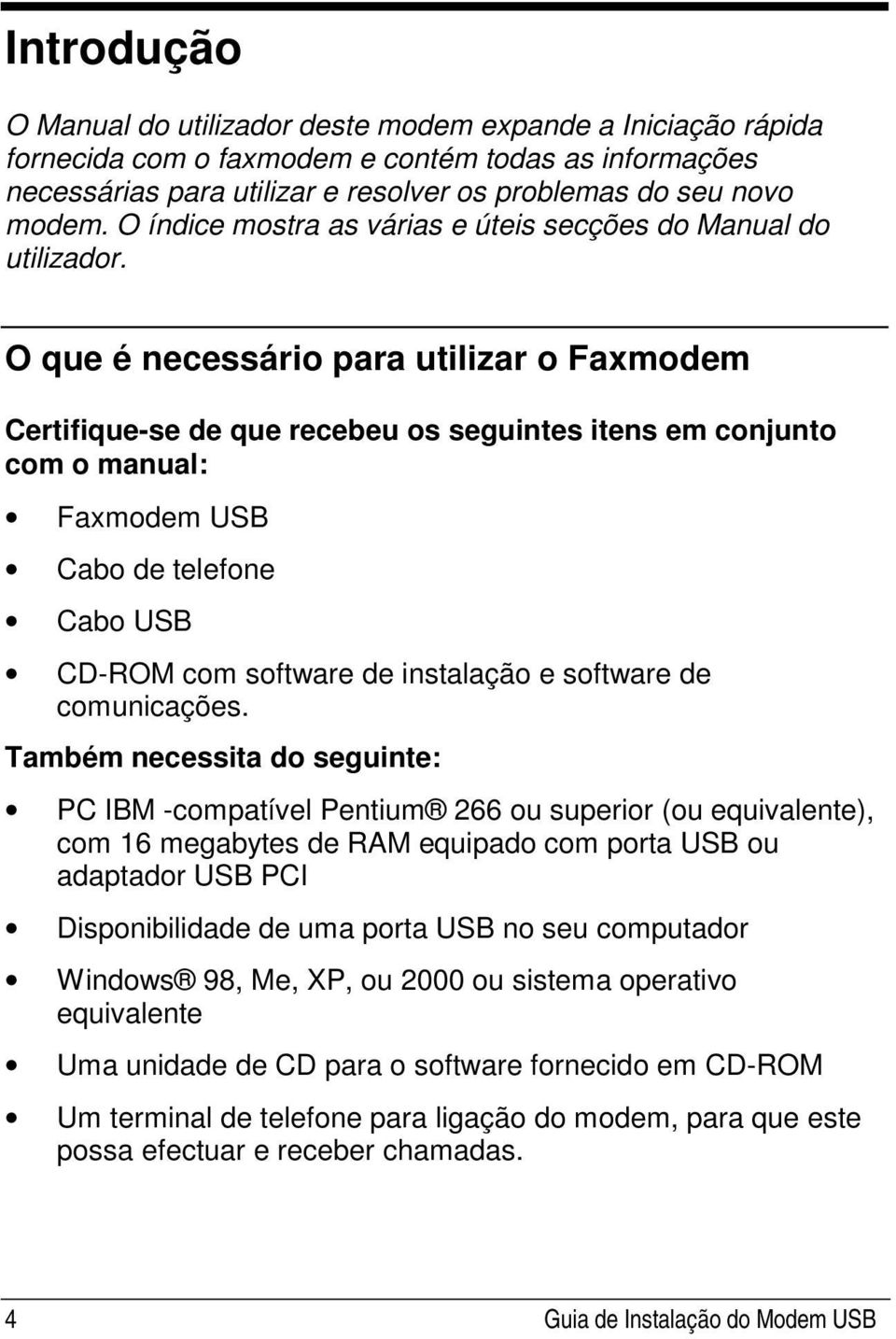 O que é necessário para utilizar o Faxmodem Certifique-se de que recebeu os seguintes itens em conjunto com o manual: Faxmodem USB Cabo de telefone Cabo USB CD-ROM com software de instalação e