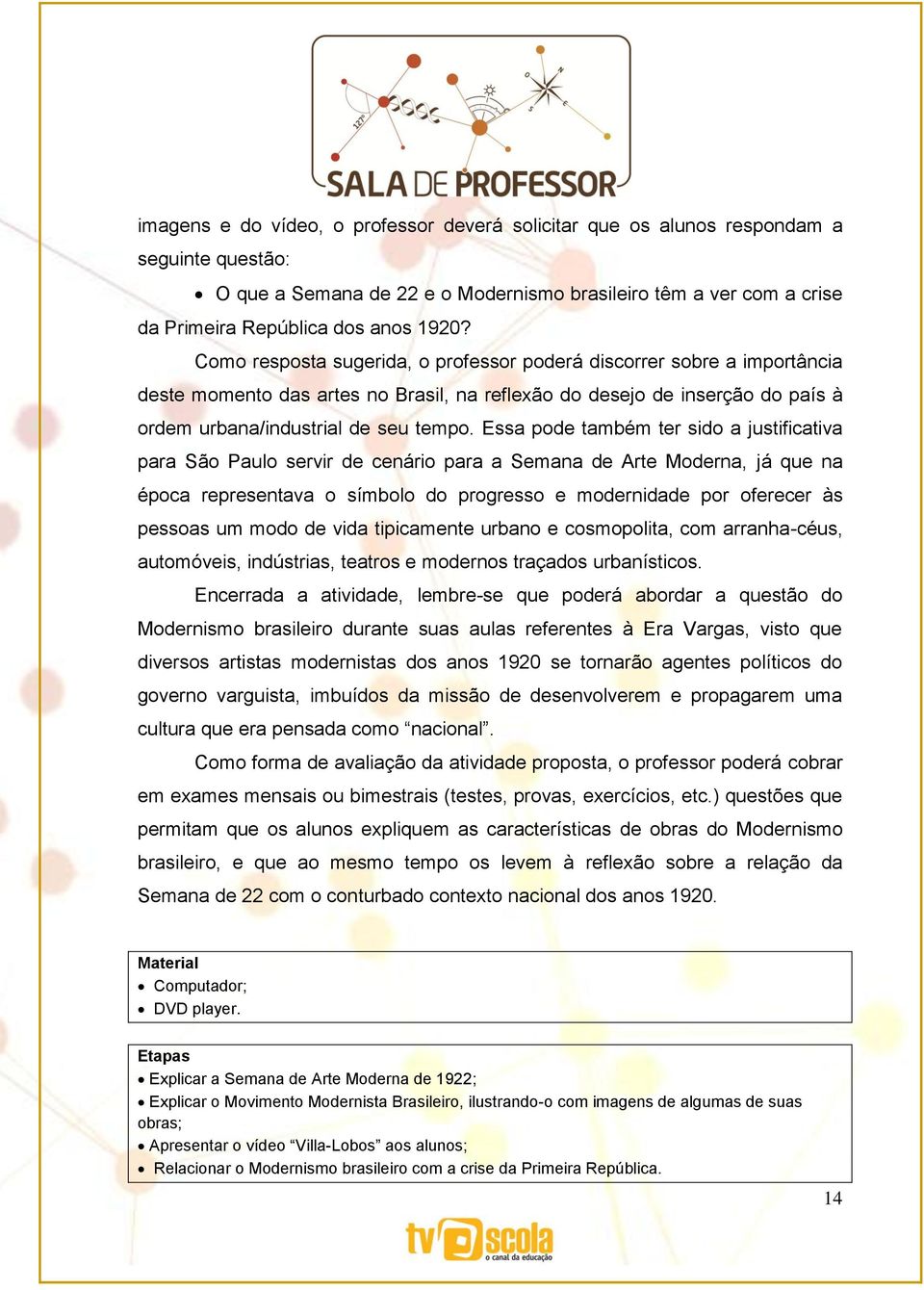 Essa pode também ter sido a justificativa para São Paulo servir de cenário para a Semana de Arte Moderna, já que na época representava o símbolo do progresso e modernidade por oferecer às pessoas um