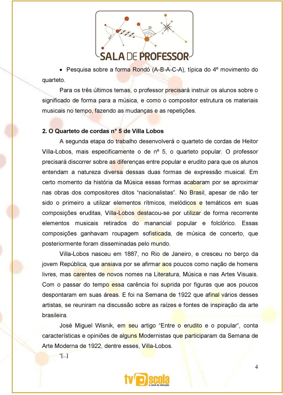 repetições. 2. O Quarteto de cordas n 5 de Villa Lobos A segunda etapa do trabalho desenvolverá o quarteto de cordas de Heitor Villa-Lobos, mais especificamente o de nº 5, o quarteto popular.