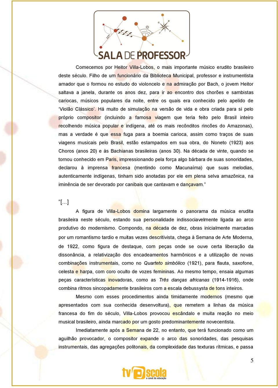 para ir ao encontro dos chorões e sambistas cariocas, músicos populares da noite, entre os quais era conhecido pelo apelido de Violão Clássico.