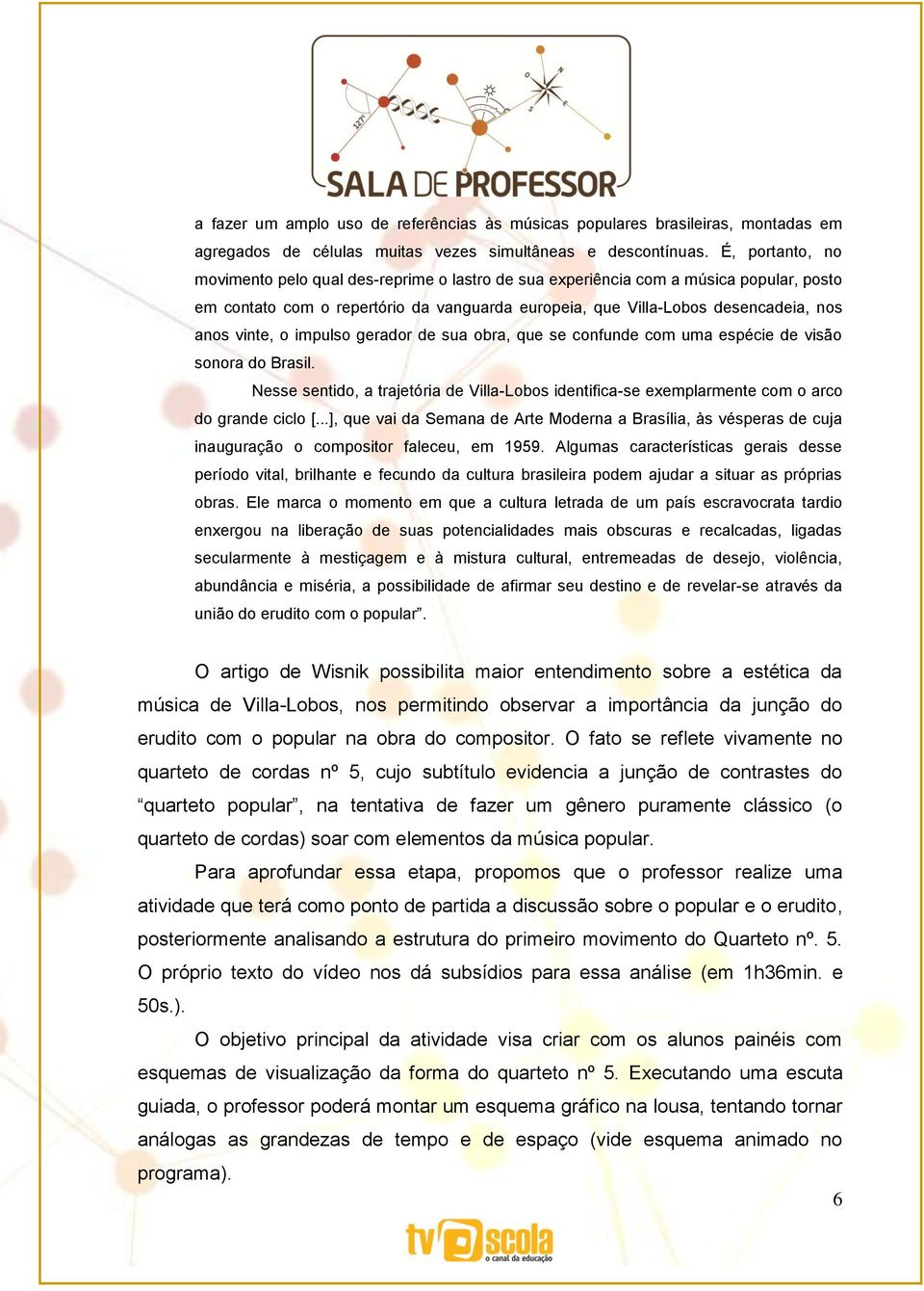 o impulso gerador de sua obra, que se confunde com uma espécie de visão sonora do Brasil. Nesse sentido, a trajetória de Villa-Lobos identifica-se exemplarmente com o arco do grande ciclo [.