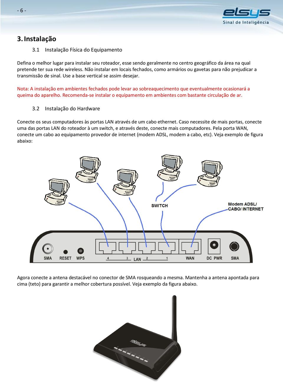 Nota: A instalação em ambientes fechados pode levar ao sobreaquecimento que eventualmente ocasionará a queima do aparelho.