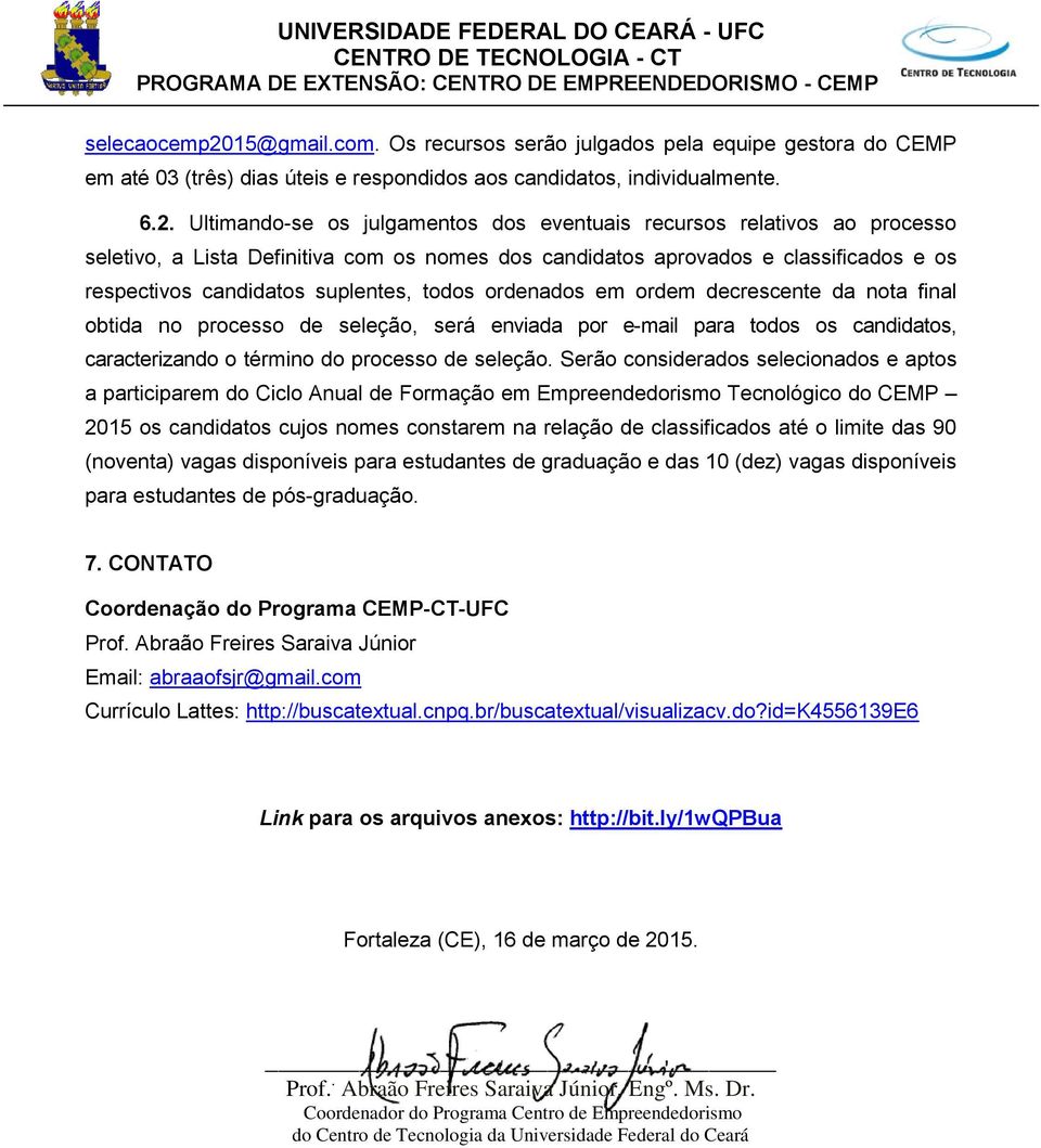 Ultimando-se os julgamentos dos eventuais recursos relativos ao processo seletivo, a Lista Definitiva com os nomes dos candidatos aprovados e classificados e os respectivos candidatos suplentes,