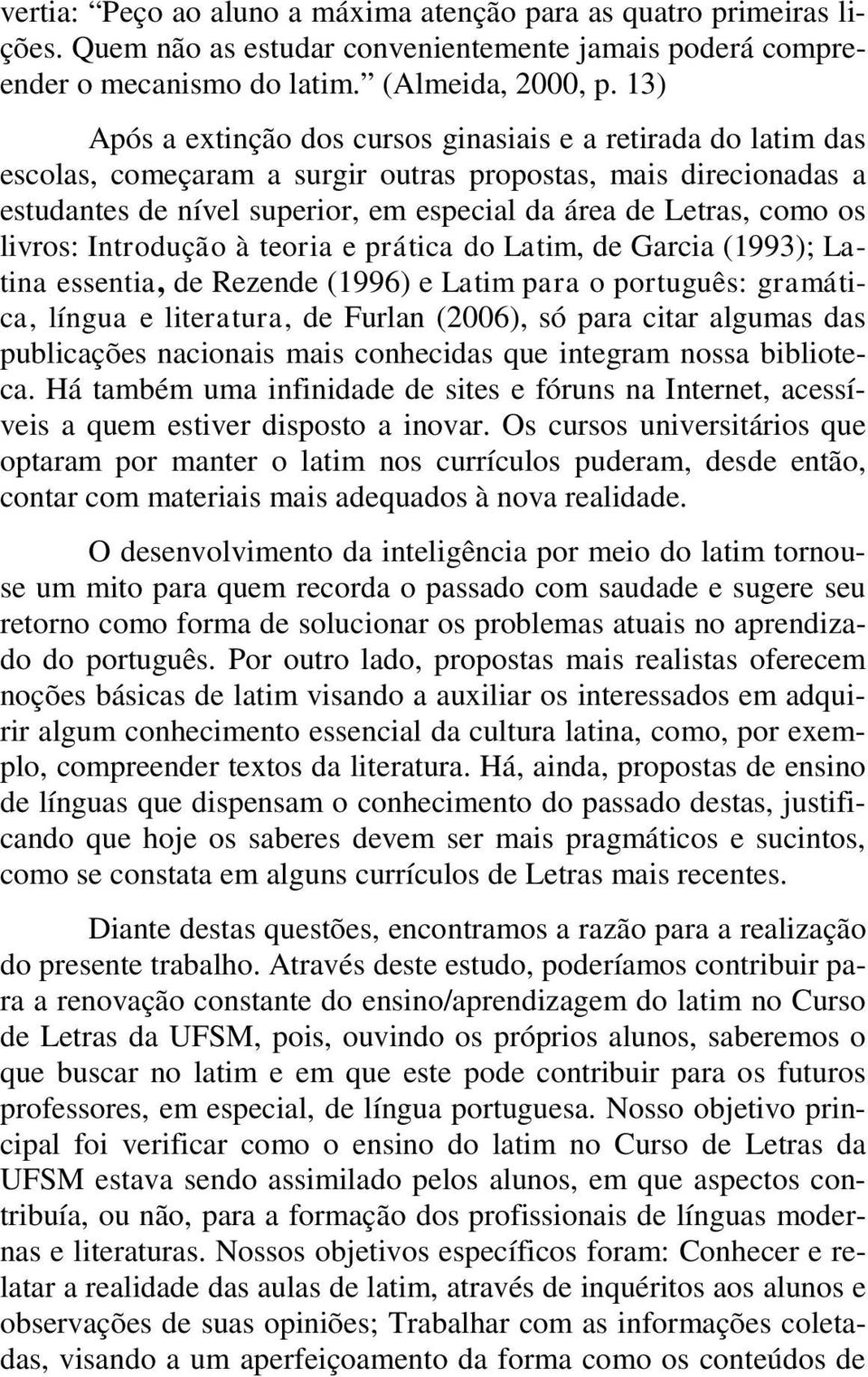 os livros: Introdução à teoria e prática do Latim, de Garcia (1993); Latina essentia, de Rezende (1996) e Latim para o português: gramática, língua e literatura, de Furlan (2006), só para citar