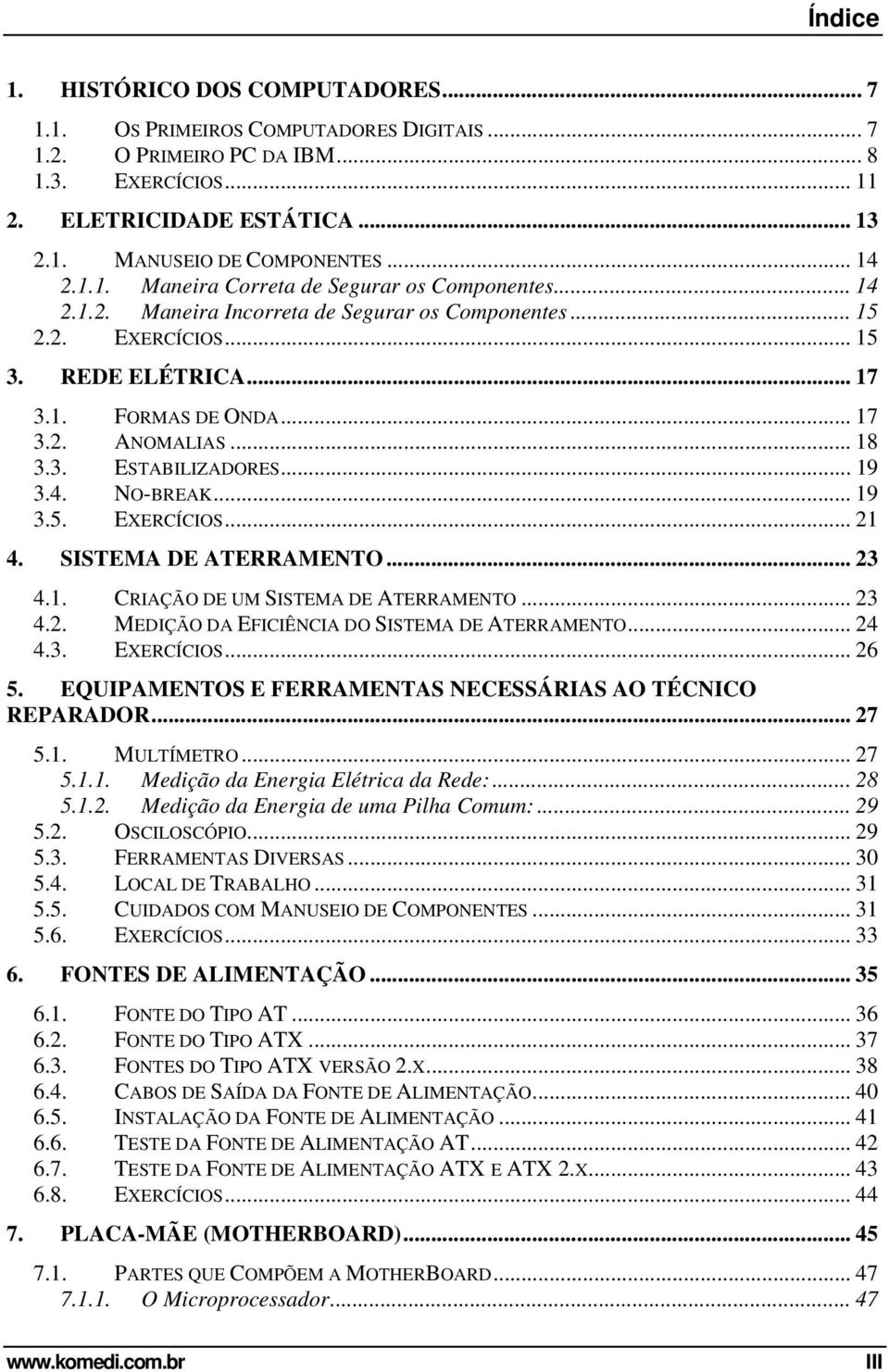 .. 18 3.3. ESTABILIZADORES... 19 3.4. NO-BREAK... 19 3.5. EXERCÍCIOS... 21 4. SISTEMA DE ATERRAMENTO... 23 4.1. CRIAÇÃO DE UM SISTEMA DE ATERRAMENTO... 23 4.2. MEDIÇÃO DA EFICIÊNCIA DO SISTEMA DE ATERRAMENTO.