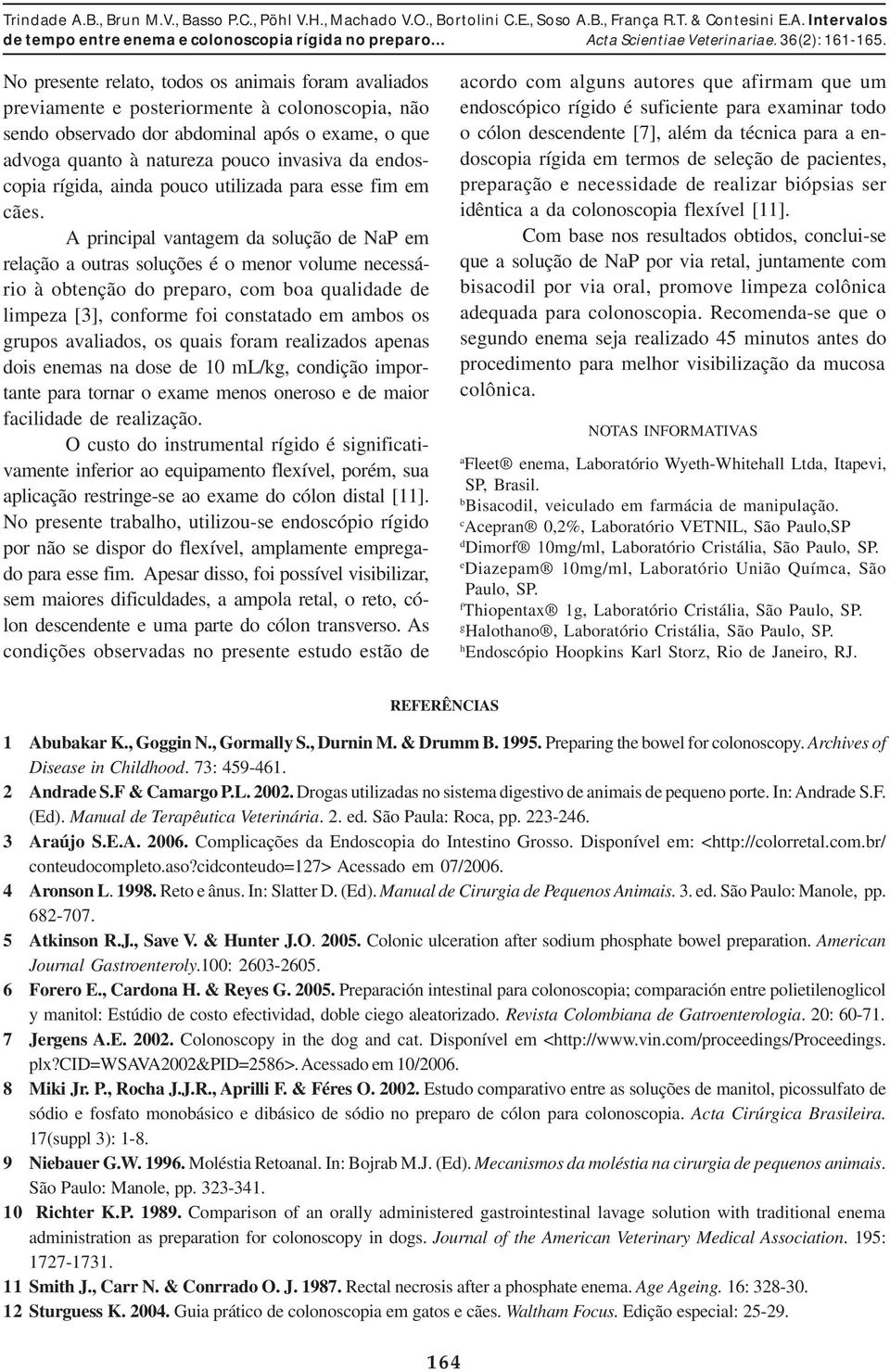 A principal vantagem da solução de NaP em relação a outras soluções é o menor volume necessário à obtenção do preparo, com boa qualidade de limpeza [3], conforme foi constatado em ambos os grupos