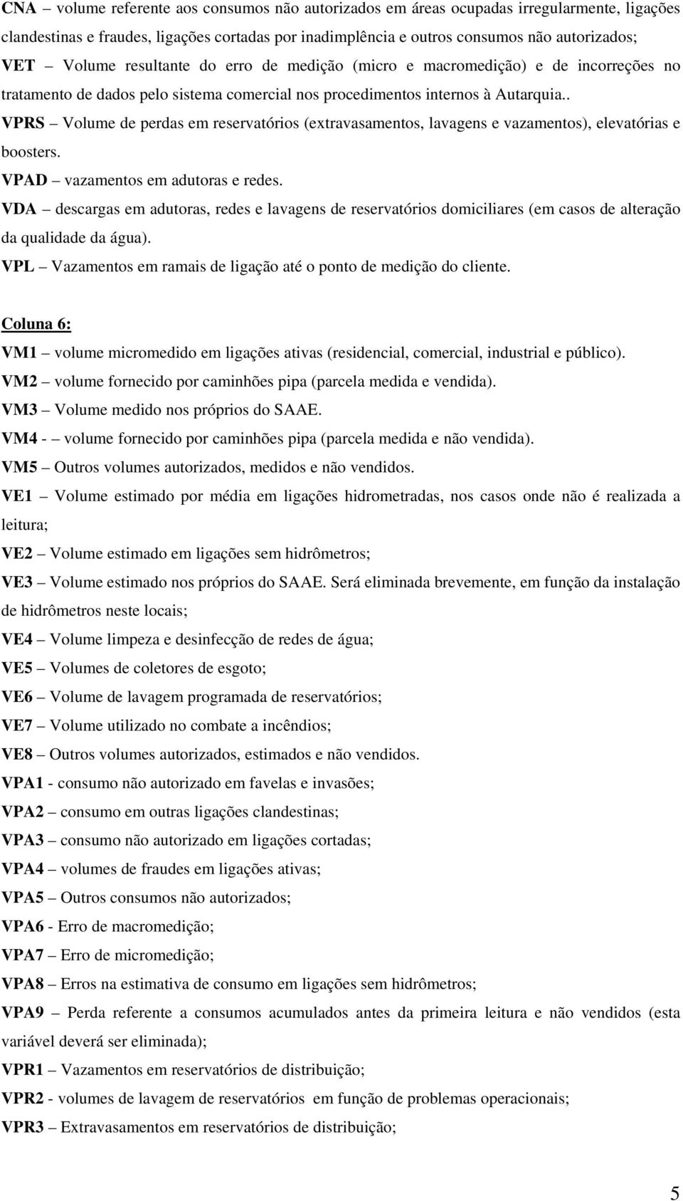 . VPRS Volume de perdas em reservatórios (extravasamentos, lavagens e vazamentos), elevatórias e boosters. VPAD vazamentos em adutoras e redes.