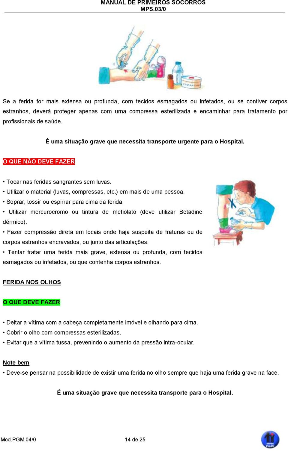 ) em mais de uma pessoa. Soprar, tossir ou espirrar para cima da ferida. Utilizar mercurocromo ou tintura de metiolato (deve utilizar Betadine dérmico).