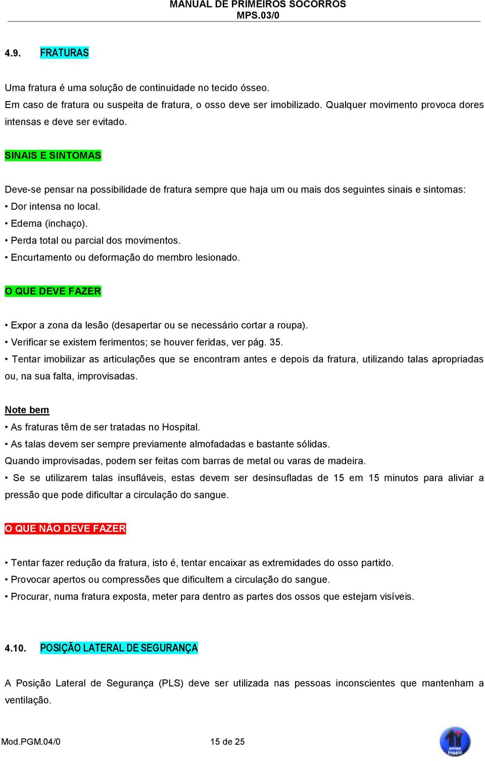 Edema (inchaço). Perda total ou parcial dos movimentos. Encurtamento ou deformação do membro lesionado. Expor a zona da lesão (desapertar ou se necessário cortar a roupa).