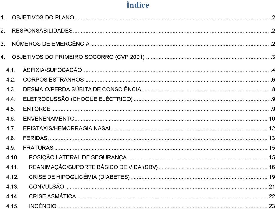 .. 10 4.7. EPISTAXIS/HEMORRAGIA NASAL... 12 4.8. FERIDAS... 13 4.9. FRATURAS... 15 4.10. POSIÇÃO LATERAL DE SEGURANÇA... 15 4.11.