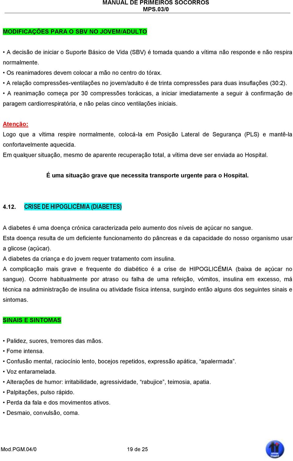 A reanimação começa por 30 compressões torácicas, a iniciar imediatamente a seguir à confirmação de paragem cardiorrespiratória, e não pelas cinco ventilações iniciais.