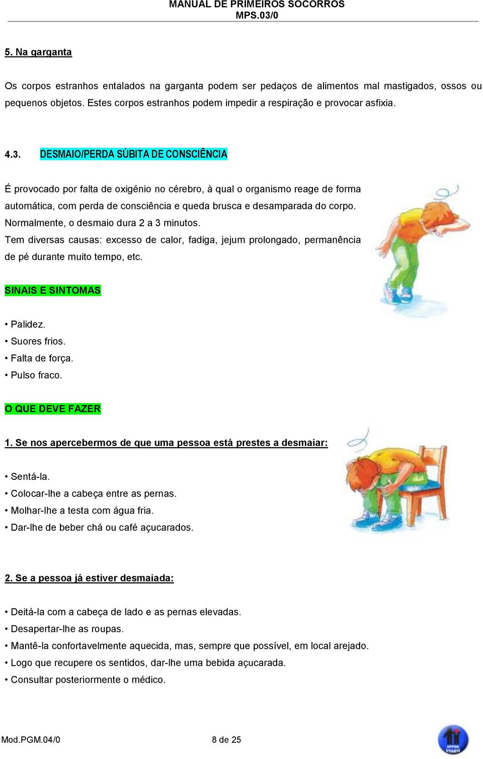 Normalmente, o desmaio dura 2 a 3 minutos. Tem diversas causas: excesso de calor, fadiga, jejum prolongado, permanência de pé durante muito tempo, etc. Palidez. Suores frios. Falta de força.