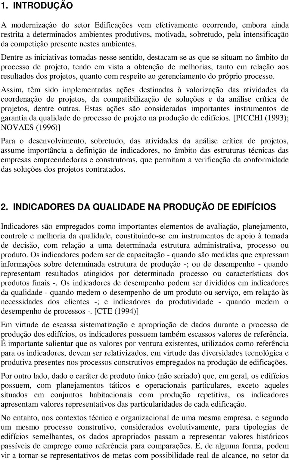 Dentre as iniciativas tomadas nesse sentido, destacam-se as que se situam no âmbito do processo de projeto, tendo em vista a obtenção de melhorias, tanto em relação aos resultados dos projetos,