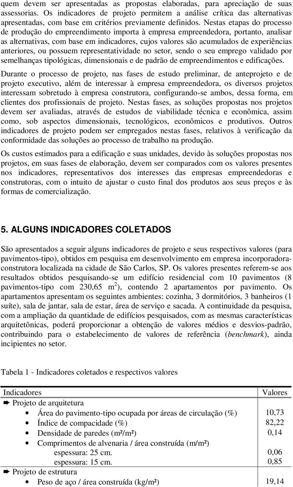 Nestas etapas do processo de produção do empreendimento importa à empresa empreendedora, portanto, analisar as alternativas, com base em indicadores, cujos valores são acumulados de experiências