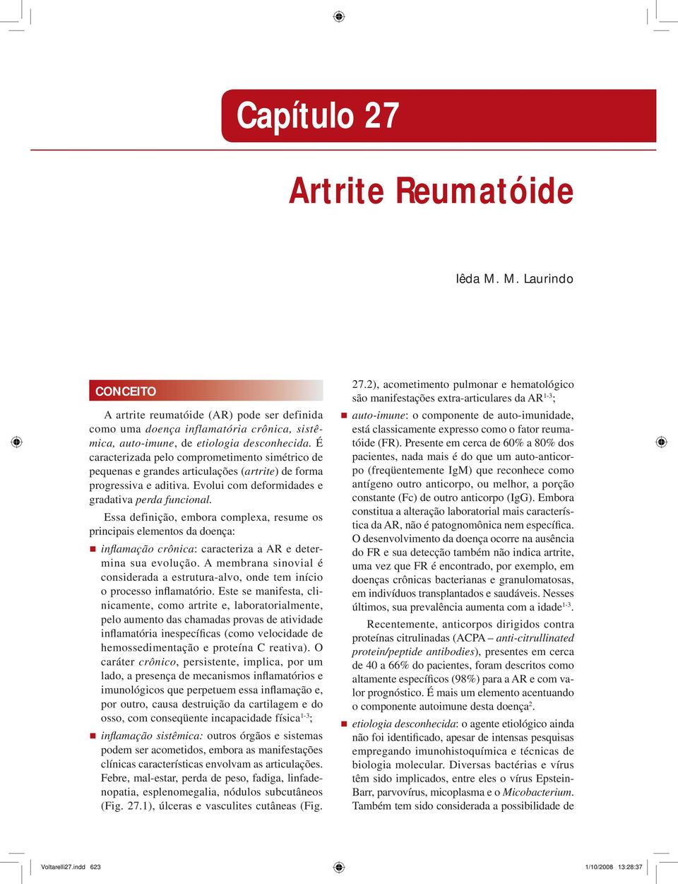 Essa definição, embora complexa, resume os principais elementos da doença: infl amação crônica: caracteriza a AR e determina sua evolução.