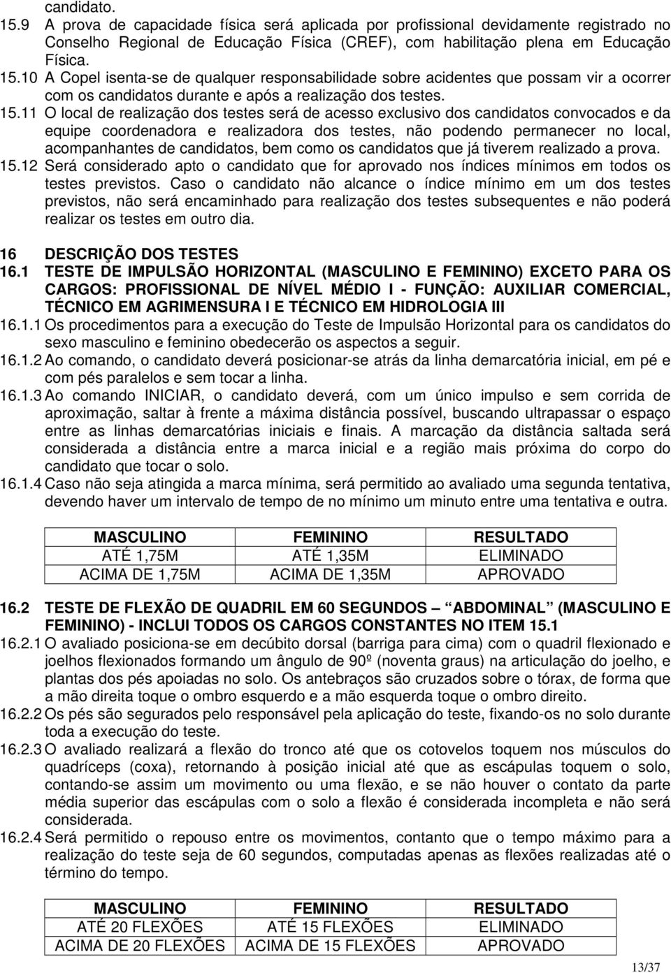 candidatos, bem como os candidatos que já tiverem realizado a prova. 15.12 Será considerado apto o candidato que for aprovado nos índices mínimos em todos os testes previstos.