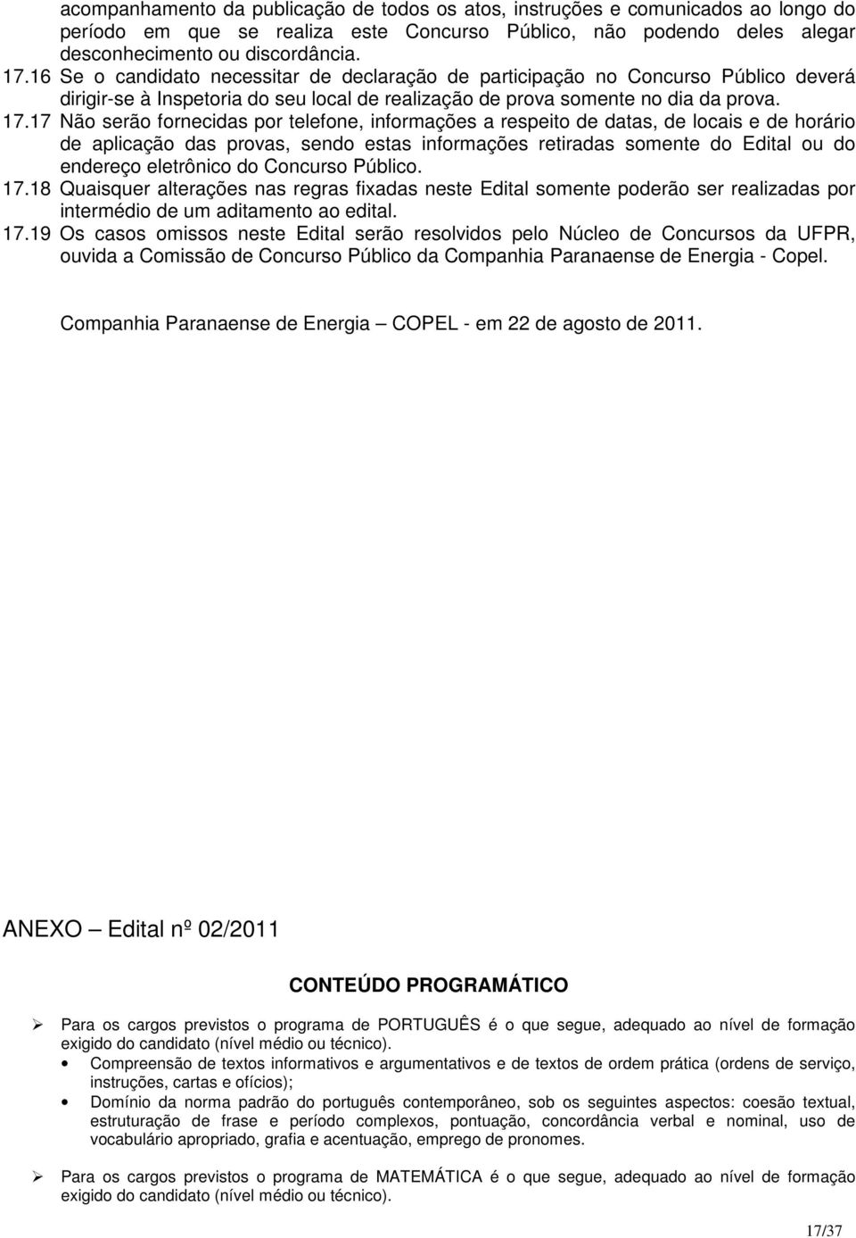 17 Não serão fornecidas por telefone, informações a respeito de datas, de locais e de horário de aplicação das provas, sendo estas informações retiradas somente do Edital ou do endereço eletrônico do