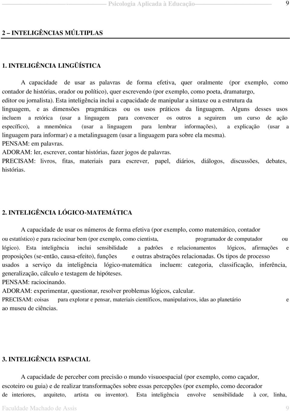 dramaturgo, editor ou jornalista). Esta inteligência inclui a capacidade de manipular a sintaxe ou a estrutura da linguagem, e as dimensões pragmáticas ou os usos práticos da linguagem.